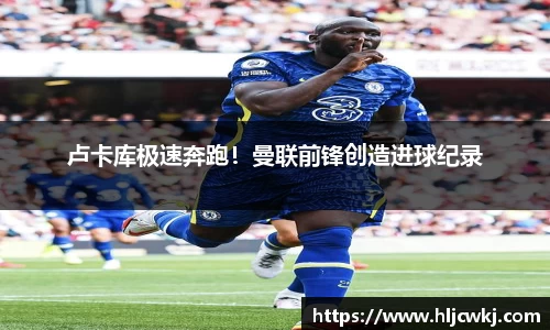 卢卡库极速奔跑！曼联前锋创造进球纪录