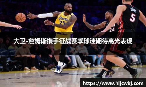 大卫-詹姆斯携手征战赛季球迷期待高光表现