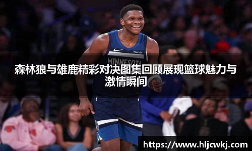 森林狼与雄鹿精彩对决图集回顾展现篮球魅力与激情瞬间
