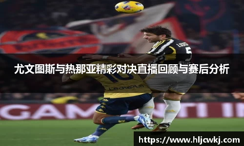 尤文图斯与热那亚精彩对决直播回顾与赛后分析