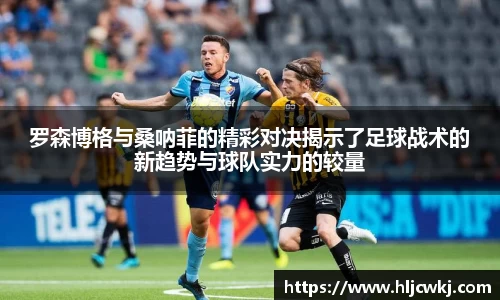 罗森博格与桑呐菲的精彩对决揭示了足球战术的新趋势与球队实力的较量