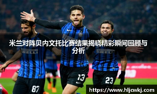 米兰对阵贝内文托比赛结果揭晓精彩瞬间回顾与分析