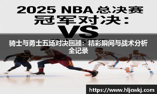 骑士与勇士五场对决回顾：精彩瞬间与战术分析全记录