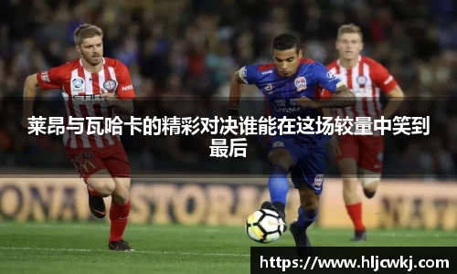 莱昂与瓦哈卡的精彩对决谁能在这场较量中笑到最后