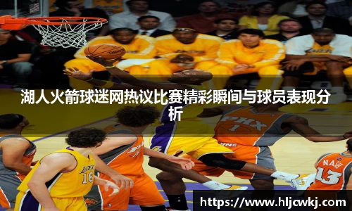 湖人火箭球迷网热议比赛精彩瞬间与球员表现分析