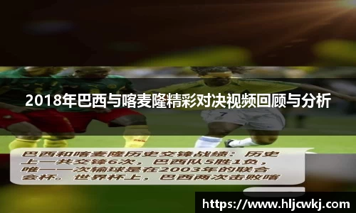 2018年巴西与喀麦隆精彩对决视频回顾与分析