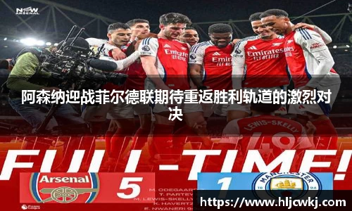 阿森纳迎战菲尔德联期待重返胜利轨道的激烈对决