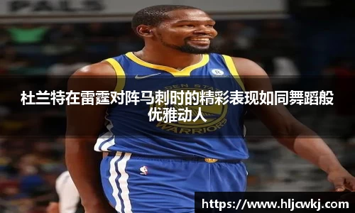 杜兰特在雷霆对阵马刺时的精彩表现如同舞蹈般优雅动人