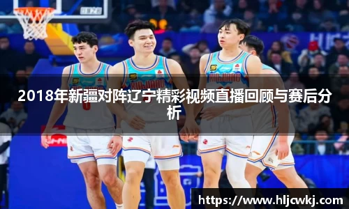 2018年新疆对阵辽宁精彩视频直播回顾与赛后分析