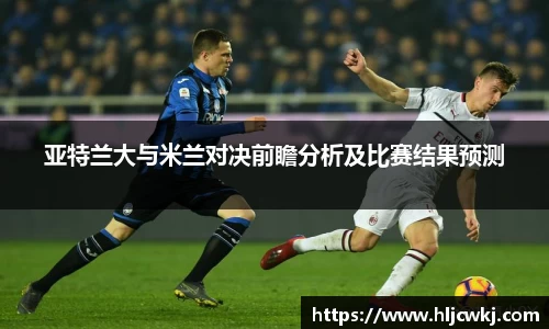 亚特兰大与米兰对决前瞻分析及比赛结果预测