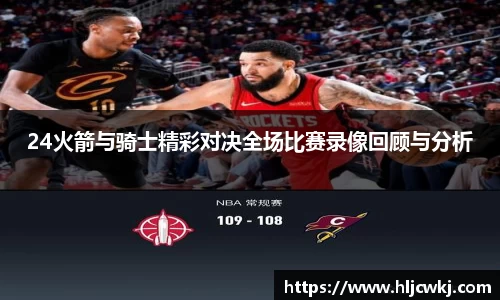 24火箭与骑士精彩对决全场比赛录像回顾与分析