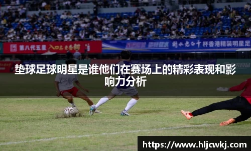垫球足球明星是谁他们在赛场上的精彩表现和影响力分析