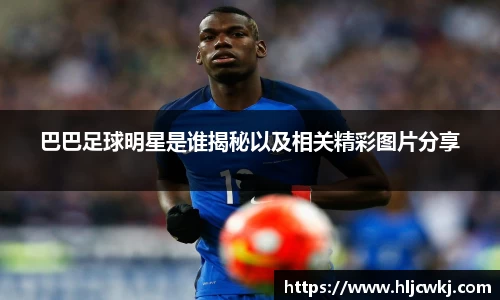 巴巴足球明星是谁揭秘以及相关精彩图片分享