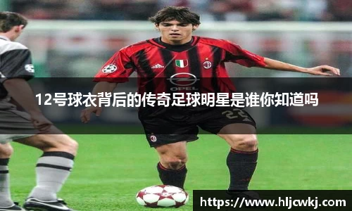 12号球衣背后的传奇足球明星是谁你知道吗
