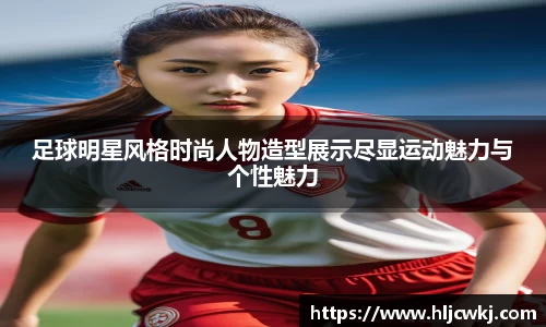 足球明星风格时尚人物造型展示尽显运动魅力与个性魅力