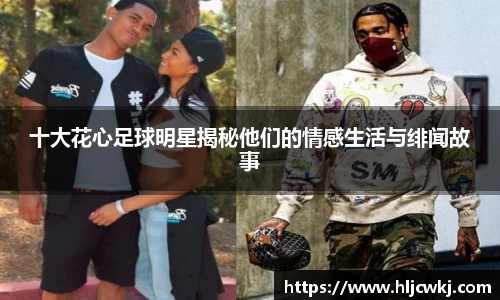 十大花心足球明星揭秘他们的情感生活与绯闻故事