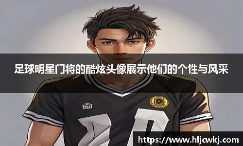 足球明星门将的酷炫头像展示他们的个性与风采